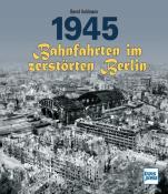 Bernd Kuhlmann: 1945 - Bahnfahrten im zerstörten Berlin - gebunden