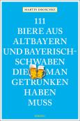 Martin Droschke: 111 Biere aus Altbayern und Bayerisch-Schwaben, die man getrunken haben muss - Taschenbuch