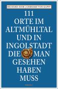 Gerhard von Kapff: 111 Orte im Altmühltal und in Ingolstadt, die man gesehen haben muss - Taschenbuch