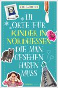 Carina Hirdes: 111 Orte für Kinder in Nordhessen, die man gesehen haben muss - Taschenbuch