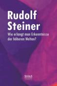Rudolf Steiner: Wie erlangt man Erkenntnisse der höheren Welten? - gebunden