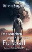 Wilhelm Eugen Mayr: Das Märchen vom sauberen Fußball - Science-Fiction-Thriller - Taschenbuch