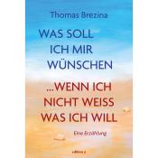 Thomas Brezina: Was soll ich mir wünschen, wenn ich nicht weiß, was ich will - gebunden