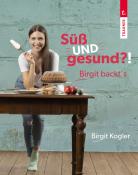 Birgit Kogler: Süß UND gesund?! Birgit backt´s