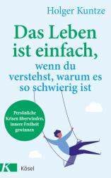 Holger Kuntze: Das Leben ist einfach, wenn du verstehst, warum es so schwierig ist - Taschenbuch