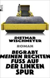 Dietmar Wischmeyer: Begrabt meinen rechten Fuß auf der linken Spur - Taschenbuch