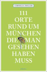 Cornelia Ziegler: 111 Orte rund um München, die man gesehen haben muss - Taschenbuch