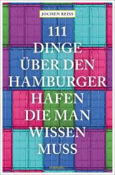 Jochen Reiss: 111 Dinge über den Hamburger Hafen, die man wissen muss - Taschenbuch