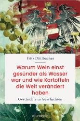 Fritz Dittlbacher: Warum Wein einst gesünder als Wasser war und wie Kartoffeln die Welt verändert haben - gebunden