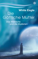 White Eagle: Die göttliche Mutter - Das Weibliche und die Mysterien