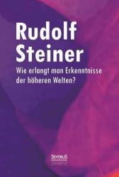 Rudolf Steiner: Wie erlangt man Erkenntnisse der höheren Welten? - gebunden
