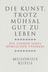 Gaius Musonius Rufus: Die Kunst, trotz Mühsal gut zu leben - gebunden