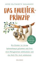 Anke Elisabeth Ballmann: Das Faultier-Prinzip. Wie Kinder in ihrem Lebenstempo gelassen und frei ihre Fähigkeiten entwickeln und die Welt für sich entdecken. Kinder stärken und unterstützen - ganz ohne Leistungsdruc - Taschenbuch