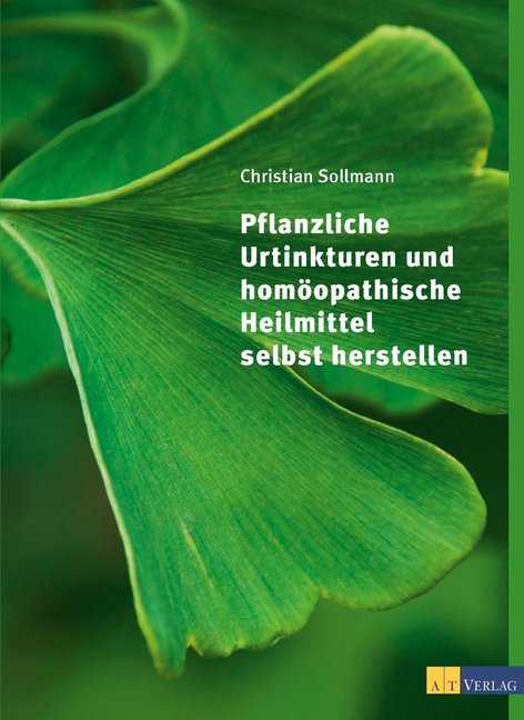 Christian Sollmann: Pflanzliche Urtinkturen und homöopathische Heilmittel selbst herstellen - gebunden