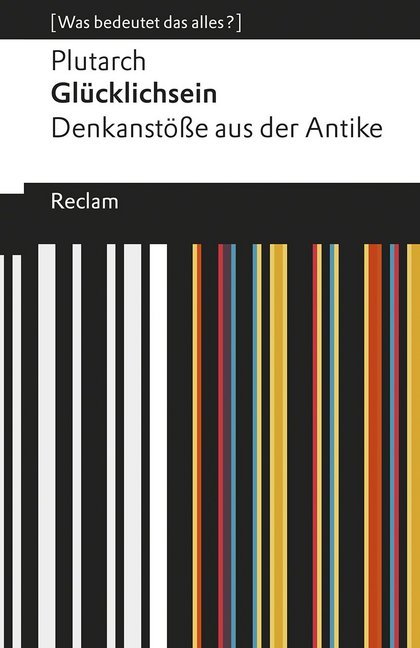 Plutarch: Glücklichsein. Denkanstöße aus der Antike. [Was bedeutet das alles?] - Taschenbuch