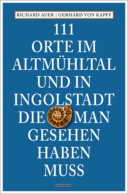 Gerhard von Kapff: 111 Orte im Altmühltal und in Ingolstadt, die man gesehen haben muss - Taschenbuch