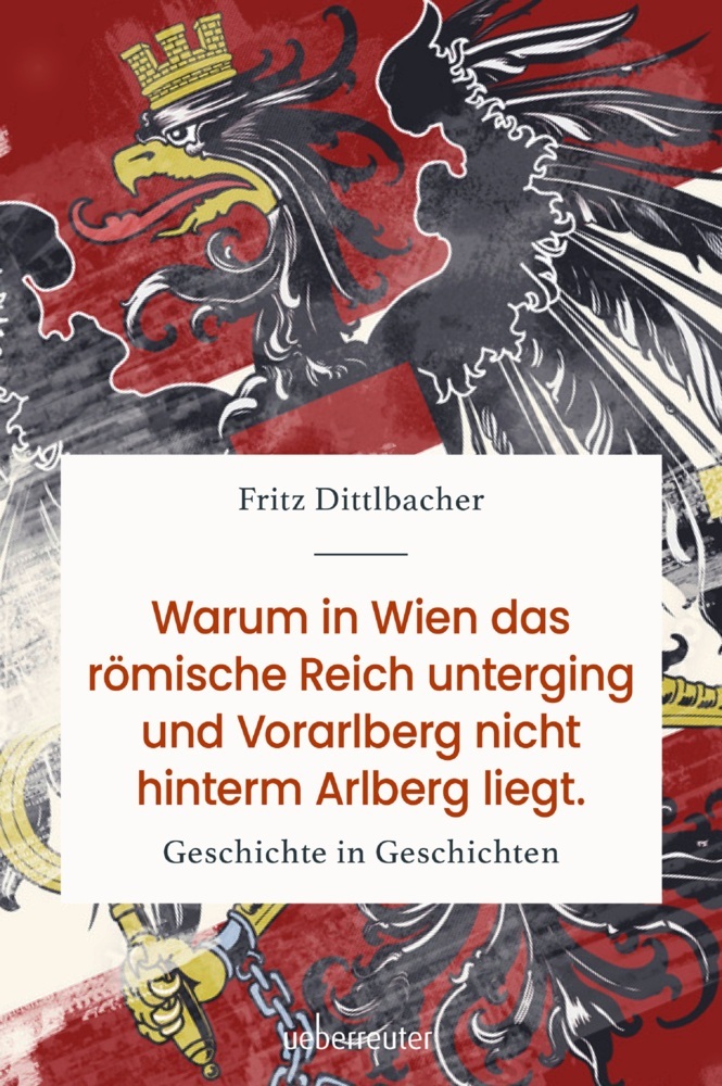 Fritz Dittlbacher: Warum in Wien das Römische Reich unterging und Vorarlberg nicht hinterm Arlberg liegt - gebunden