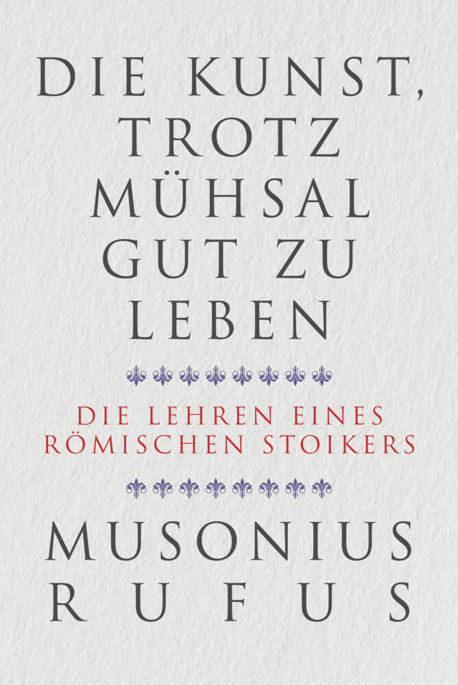 Gaius Musonius Rufus: Die Kunst, trotz Mühsal gut zu leben - gebunden