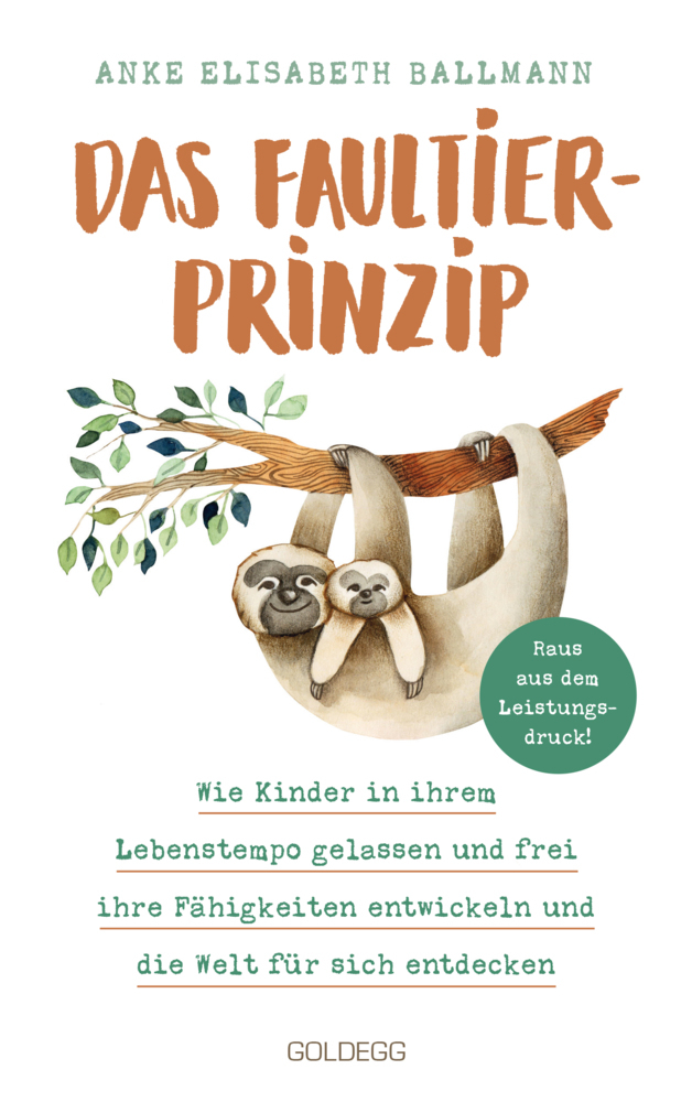 Anke Elisabeth Ballmann: Das Faultier-Prinzip. Wie Kinder in ihrem Lebenstempo gelassen und frei ihre Fähigkeiten entwickeln und die Welt für sich entdecken. Kinder stärken und unterstützen - ganz ohne Leistungsdruc - Taschenbuch