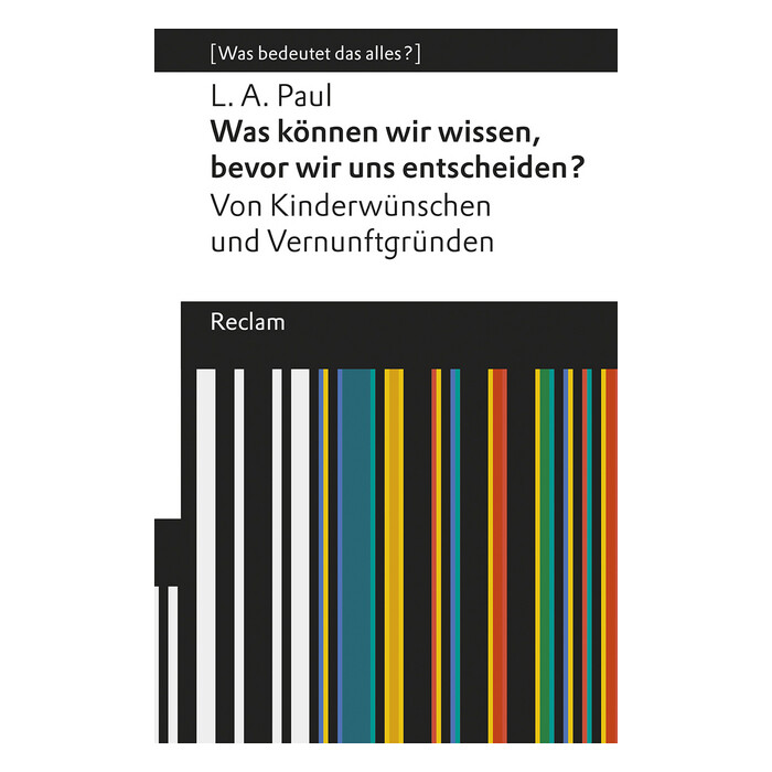 L. A. Paul: Was können wir wissen, bevor wir uns entscheiden?. Von Kinderwünschen und Vernunftgründen. [Was bedeutet das alles?] - Taschenbuch