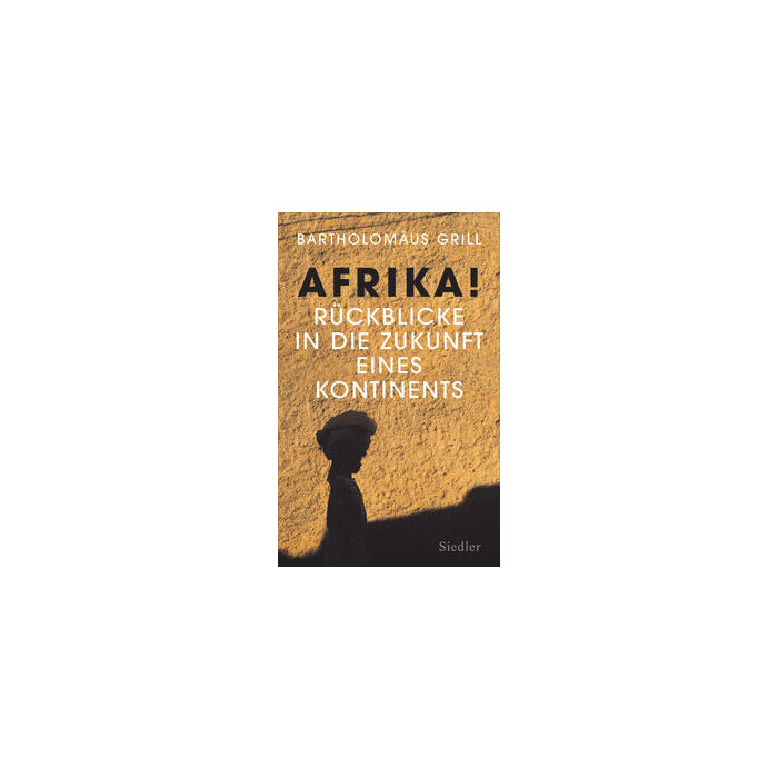 Bartholomäus Grill: Afrika! Rückblicke in die Zukunft eines Kontinents - gebunden