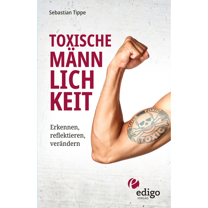 Sebastian Tippe: Toxische Männlichkeit. Erkennen, reflektieren, verändern. Geschlechterrollen, Sexismus, Patriarchat, und Feminismus: Ein Buch über...