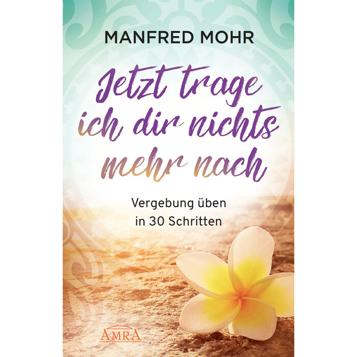 Manfred Mohr: Jetzt trage ich dir nichts mehr nach - Vergebung schaffen in 30 Schritten - Taschenbuch
