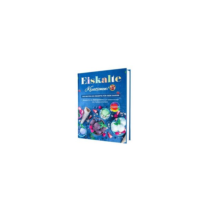 Rene Seidel: Eiskalte Kreationen: Die besten Eis Rezepte für jede Saison - Rezepte für die Eismaschine zum Selbermachen | Inkl. Parfaits & Sorbets...