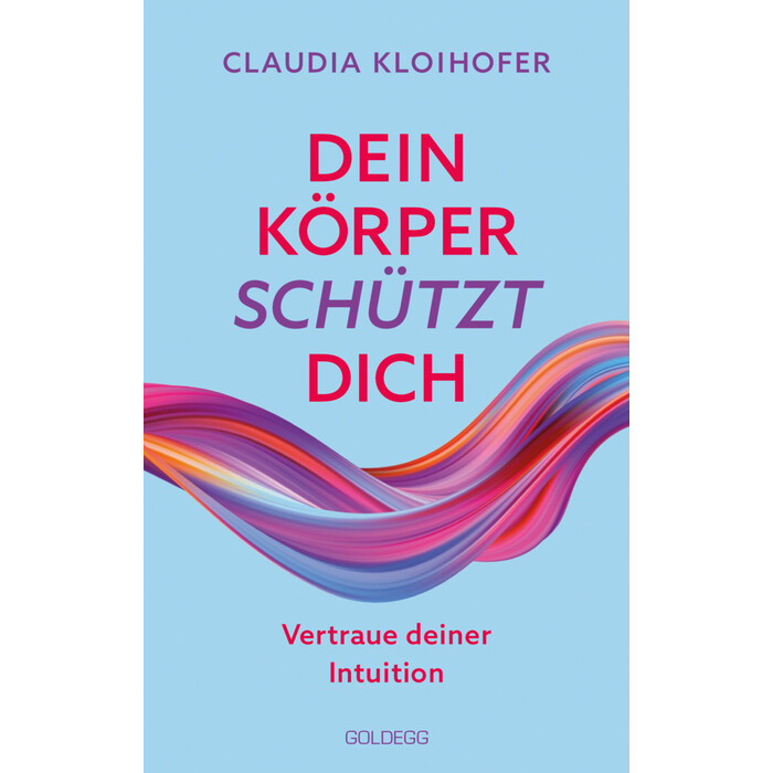 Claudia Kloihofer: Dein Körper schützt dich. Vertraue seinen Signalen und deiner Intuition. Mit Bauchgefühl & Neurowissenschaft die Gesundheit...